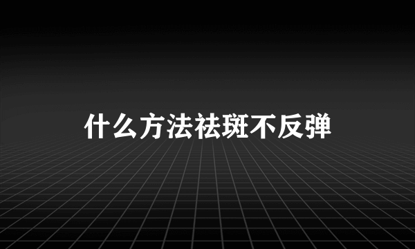 什么方法祛斑不反弹