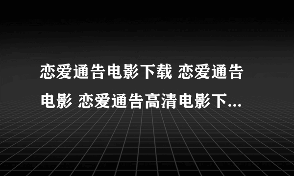 恋爱通告电影下载 恋爱通告电影 恋爱通告高清电影下载地址哪里有?