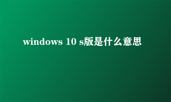 windows 10 s版是什么意思