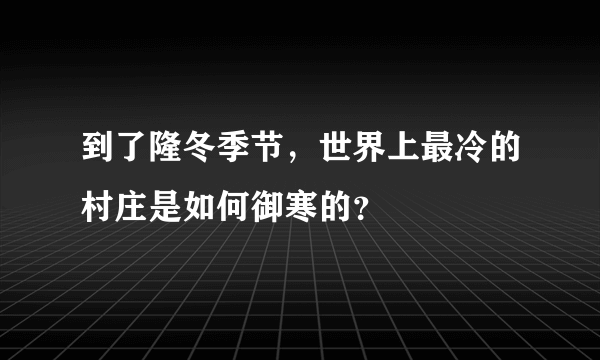 到了隆冬季节，世界上最冷的村庄是如何御寒的？