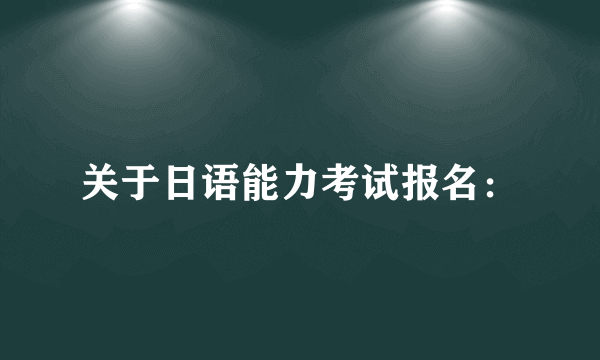 关于日语能力考试报名：