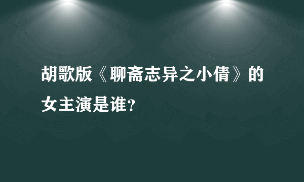 胡歌版《聊斋志异之小倩》的女主演是谁？