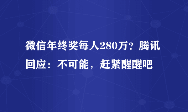 微信年终奖每人280万？腾讯回应：不可能，赶紧醒醒吧