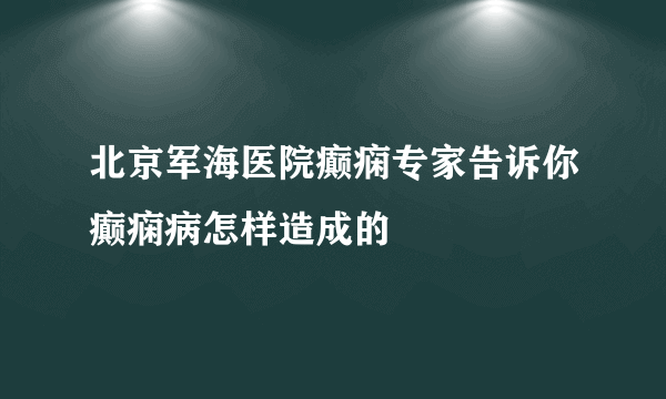 北京军海医院癫痫专家告诉你癫痫病怎样造成的