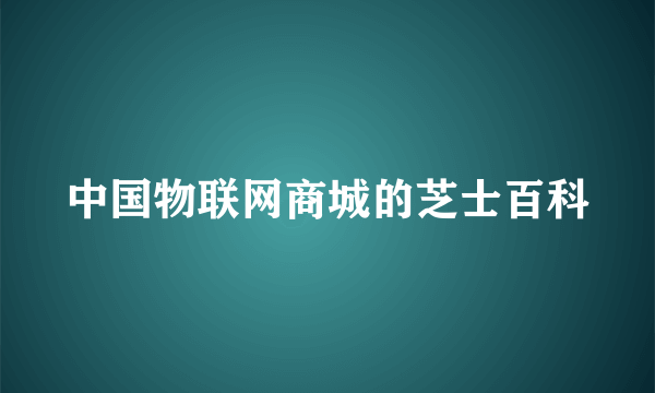 中国物联网商城的芝士百科