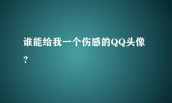 谁能给我一个伤感的QQ头像？