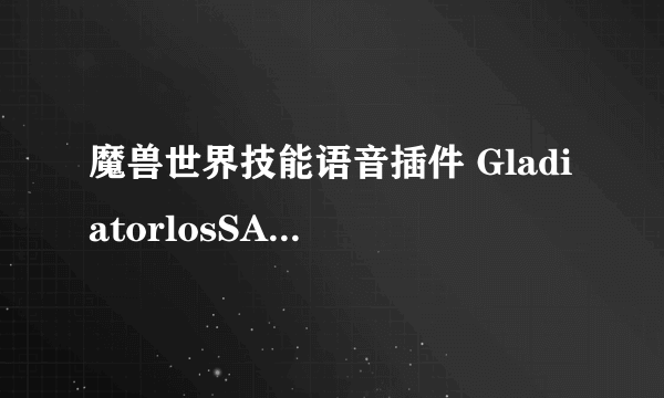 魔兽世界技能语音插件 GladiatorlosSA.rar 安装后为什么没有用？