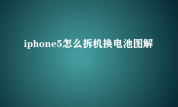 iphone5怎么拆机换电池图解