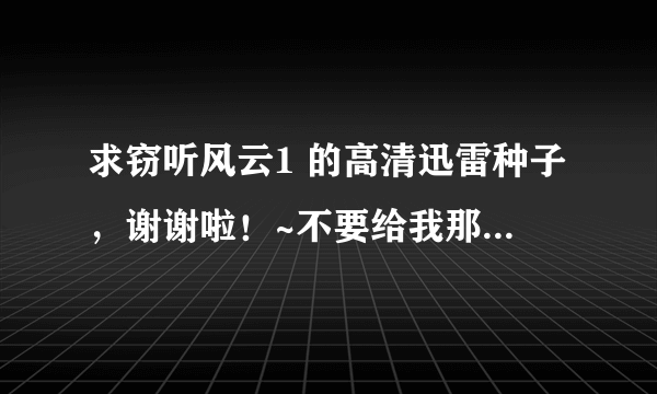 求窃听风云1 的高清迅雷种子，谢谢啦！~不要给我那些看电影的网站，我只要迅雷种子，