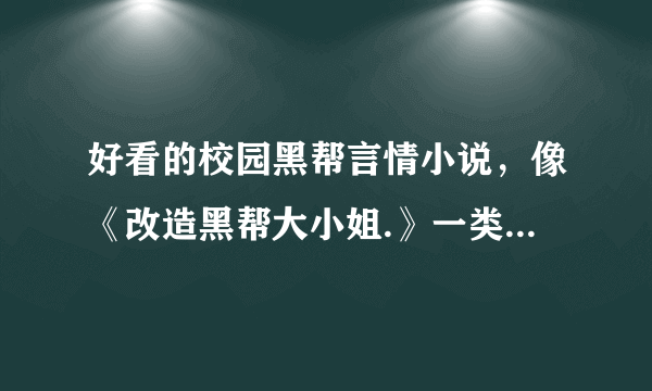 好看的校园黑帮言情小说，像《改造黑帮大小姐.》一类的，要求走高调路线，越高调越好，男主女主都很厉害的