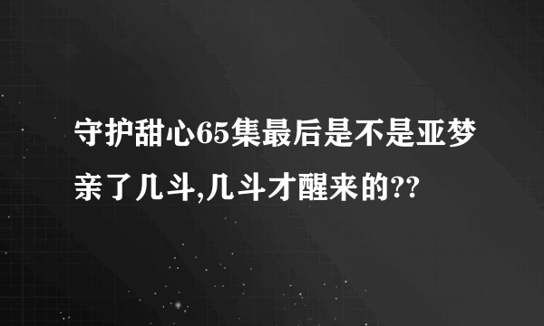 守护甜心65集最后是不是亚梦亲了几斗,几斗才醒来的??