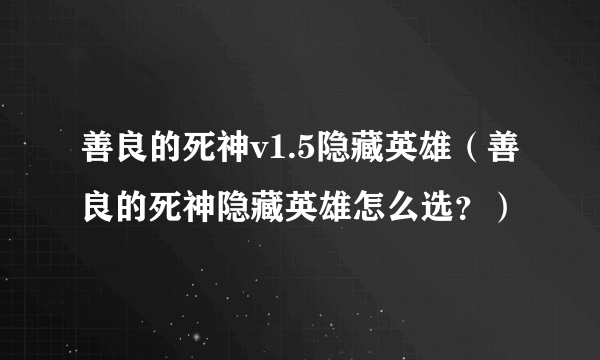 善良的死神v1.5隐藏英雄（善良的死神隐藏英雄怎么选？）