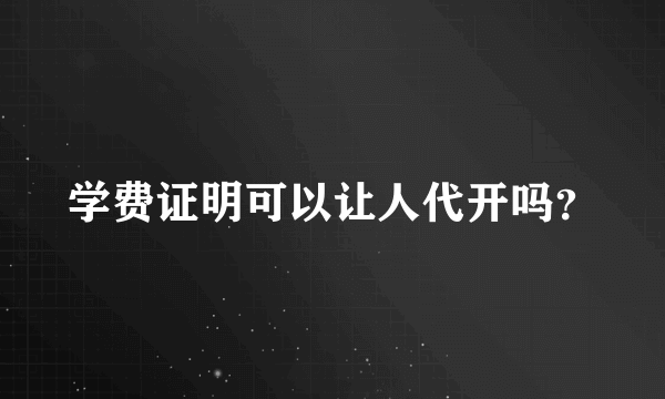 学费证明可以让人代开吗？