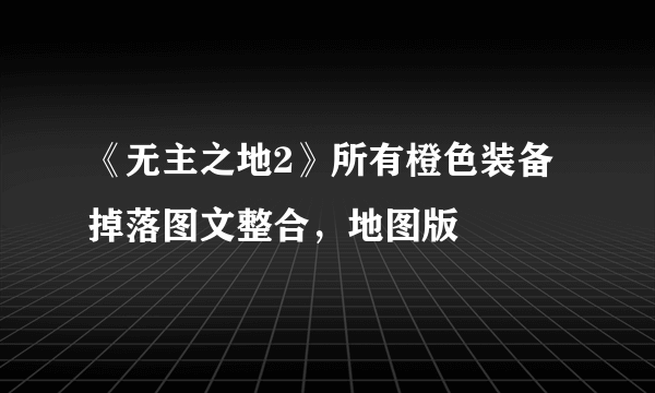 《无主之地2》所有橙色装备掉落图文整合，地图版