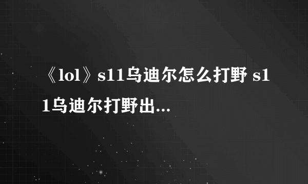 《lol》s11乌迪尔怎么打野 s11乌迪尔打野出装思路详解