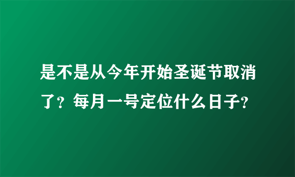 是不是从今年开始圣诞节取消了？每月一号定位什么日子？