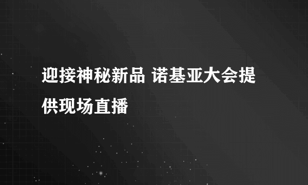 迎接神秘新品 诺基亚大会提供现场直播