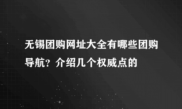 无锡团购网址大全有哪些团购导航？介绍几个权威点的