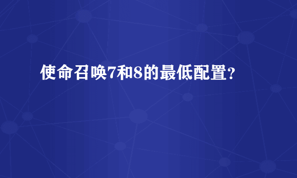 使命召唤7和8的最低配置？