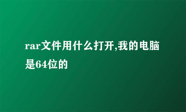 rar文件用什么打开,我的电脑是64位的