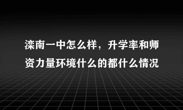 滦南一中怎么样，升学率和师资力量环境什么的都什么情况