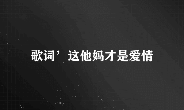 歌词’这他妈才是爱情