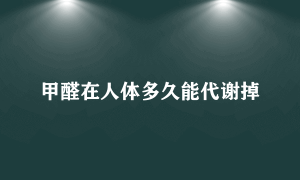 甲醛在人体多久能代谢掉