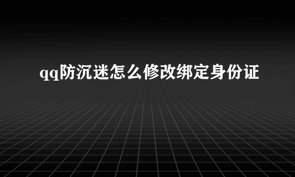 qq防沉迷怎么修改绑定身份证