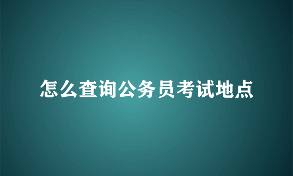 怎么查询公务员考试地点