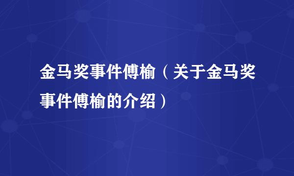 金马奖事件傅榆（关于金马奖事件傅榆的介绍）