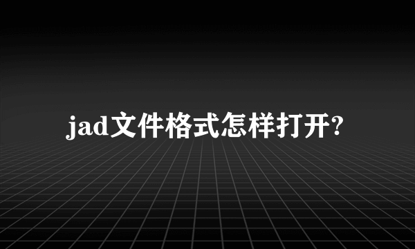 jad文件格式怎样打开?