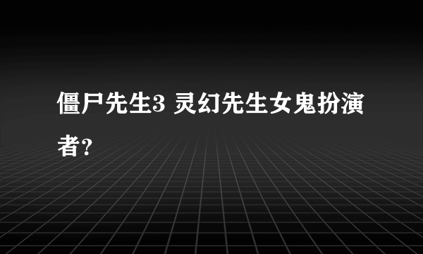 僵尸先生3 灵幻先生女鬼扮演者？