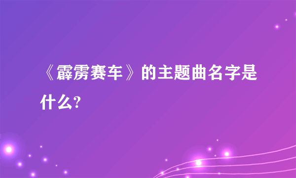 《霹雳赛车》的主题曲名字是什么?