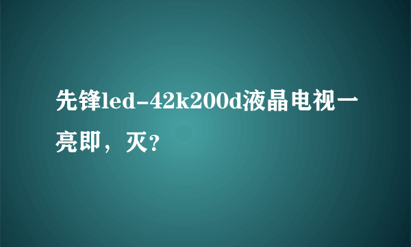 先锋led-42k200d液晶电视一亮即，灭？