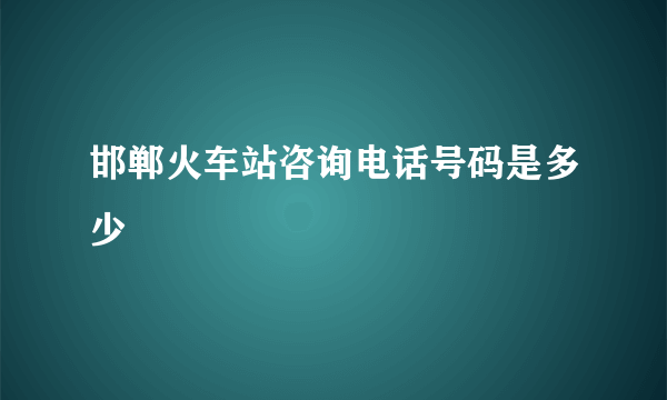 邯郸火车站咨询电话号码是多少