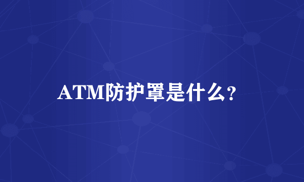 ATM防护罩是什么？