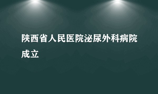 陕西省人民医院泌尿外科病院成立