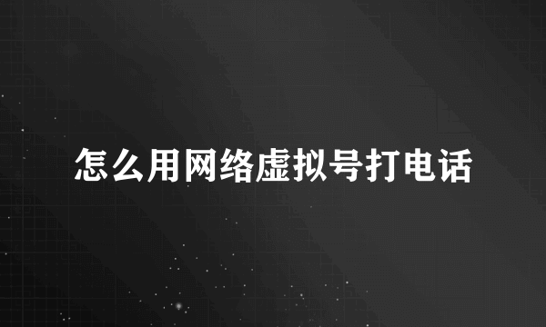 怎么用网络虚拟号打电话