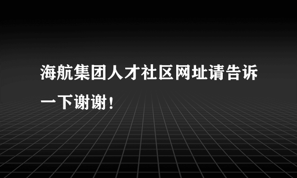 海航集团人才社区网址请告诉一下谢谢！