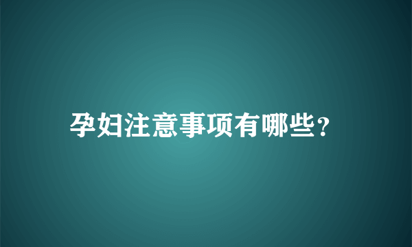 孕妇注意事项有哪些？