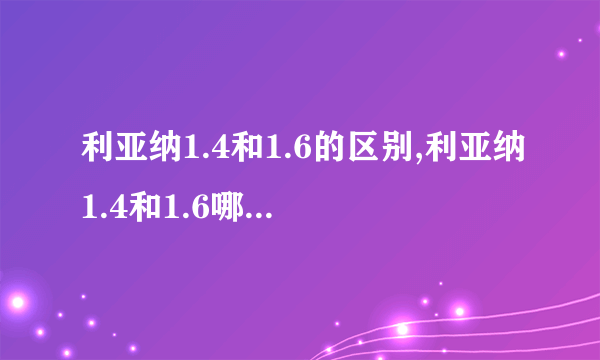 利亚纳1.4和1.6的区别,利亚纳1.4和1.6哪个发动机好