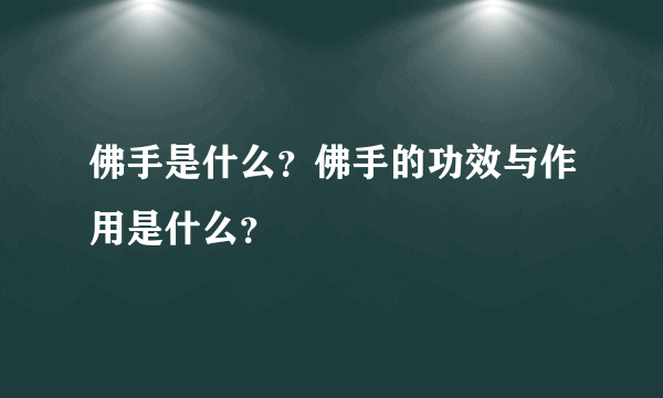 佛手是什么？佛手的功效与作用是什么？