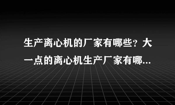 生产离心机的厂家有哪些？大一点的离心机生产厂家有哪些？哪些厂家生产离心机设备更专业更专业？