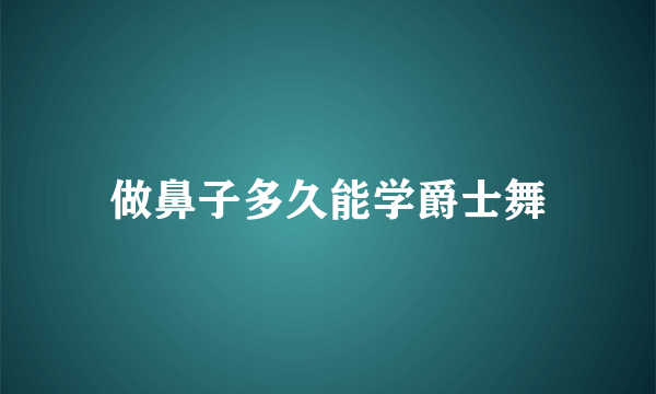 做鼻子多久能学爵士舞