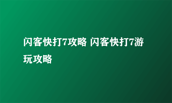 闪客快打7攻略 闪客快打7游玩攻略