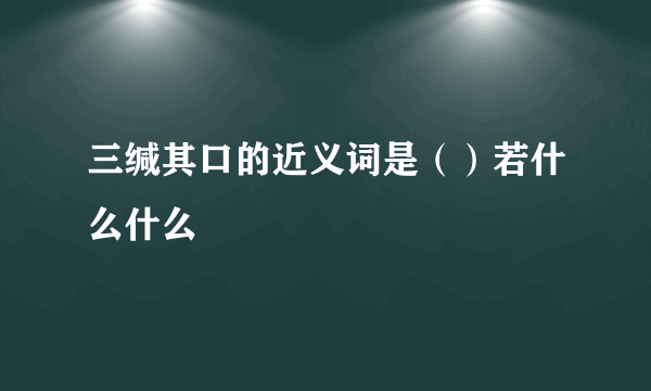 三缄其口的近义词是（）若什么什么