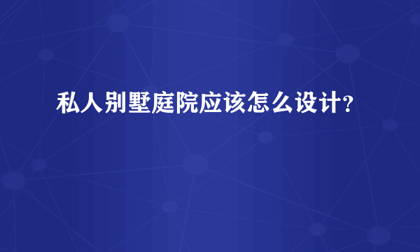 私人别墅庭院应该怎么设计？