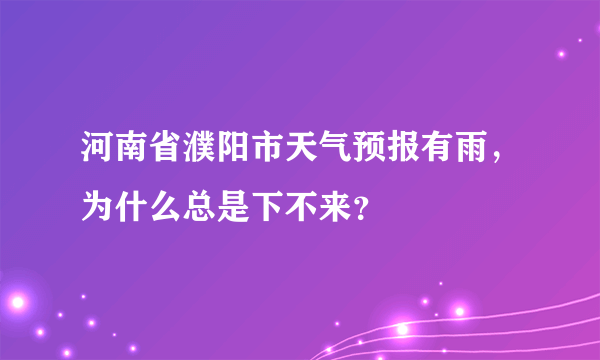 河南省濮阳市天气预报有雨，为什么总是下不来？