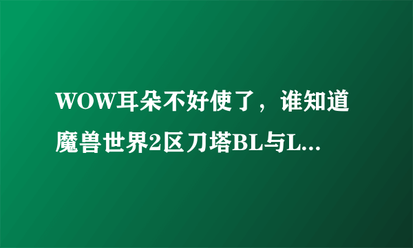 WOW耳朵不好使了，谁知道魔兽世界2区刀塔BL与LM比例情况？