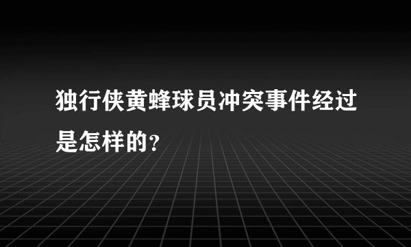 独行侠黄蜂球员冲突事件经过是怎样的？